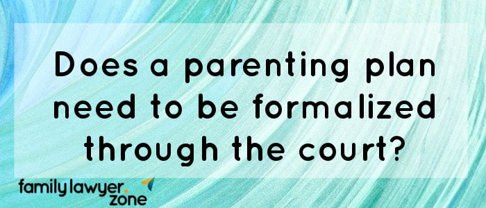 2- Does a parenting plan need to be formalized through the court